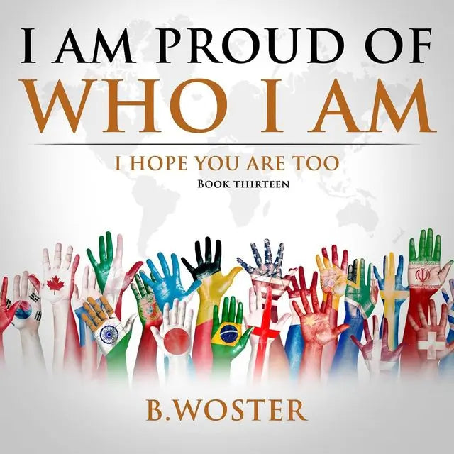 I Am Proud of Who I Am: I hope you are too (Hardback)- Book 13 By Author B.Woster