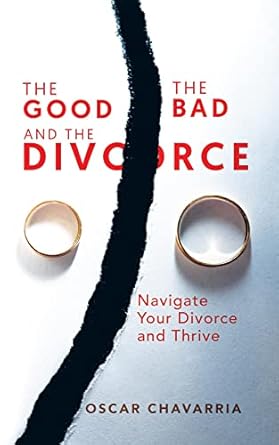 The Good, The Bad, and The Divorce: Navigate Your Divorce and Thrice By Author Oscar Chavarria
