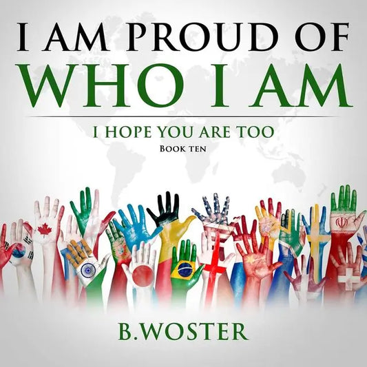 I Am Proud of Who I Am: I hope you are too (Hardcover)- Book 10 By Author B. Woster