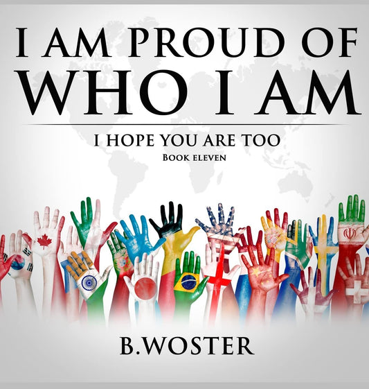 I Am Proud of Who I Am: I hope you are too (Hardback)- Book 11 By Author B. Woster