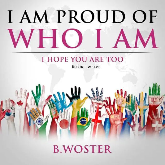 I Am Proud of Who I Am: I hope you are too (Hardback)- Book 12 By Author B. Woster