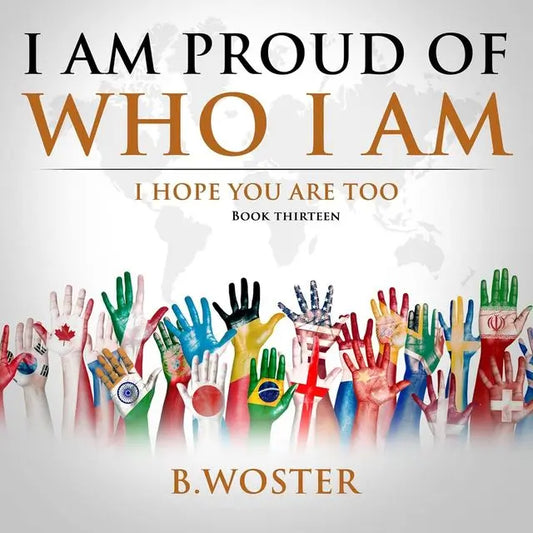 I Am Proud of Who I Am: I hope you are too (Hardback)- Book 13 By Author B.Woster