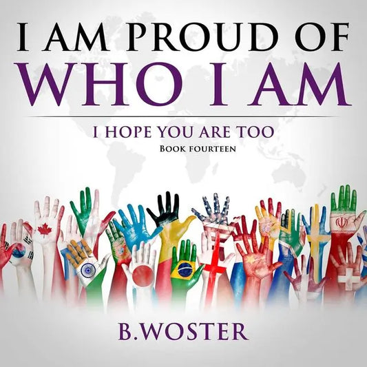 I Am Proud of Who I Am: I hope you are too (Hardback)- Book 14 By Author B. Woster