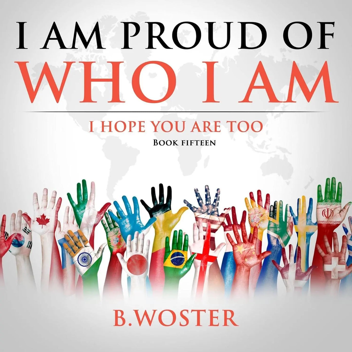 I Am Proud of Who I Am: I hope you are too (Hardback)- Book 15 By Author B. Woster