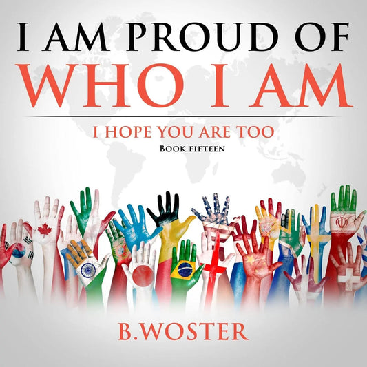 I Am Proud of Who I Am: I hope you are too (Hardback)- Book 15 By Author B. Woster
