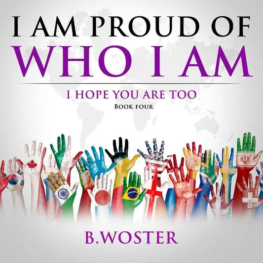 I Am Proud of Who I Am: I hope you are too (Hardback)- Book 4 By Author B. Woster