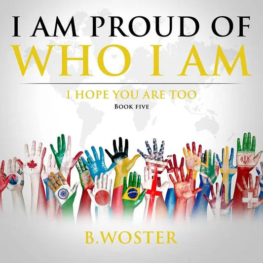 I Am Proud of Who I Am: I hope you are too (Hardback)- Book 5 By Author B. Woster