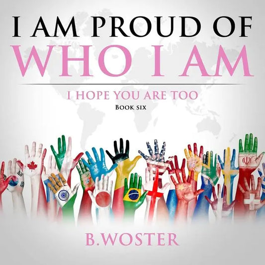 I Am Proud of Who I Am: I hope you are too (Hardback)- Book 6 By Author B. Woster