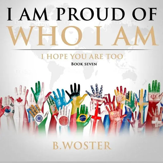 I Am Proud of Who I Am: I hope you are too (Hardback)- Book 7 By Author B. Woster