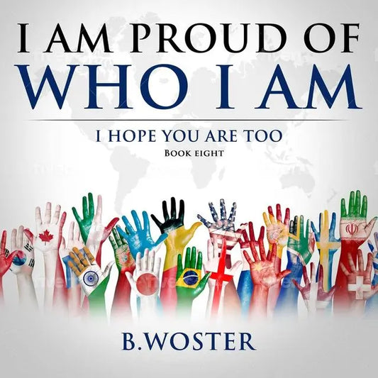 I Am Proud of Who I Am: I hope you are too (Hardcover)- Book 8 By Author B. Woster