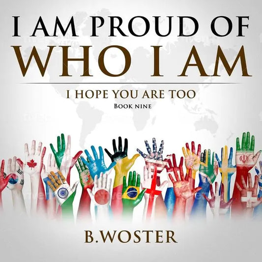 I Am Proud of Who I Am: I hope you are too (Hardback)- Book 9 By Author B. Woster