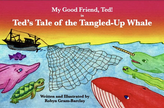 My Good Friend, Ted! In Ted’s Tale of the Tangled-Up Whale By Author Robyn Gram-Barclay